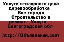 Услуги столярного цеха (деревообработка) - Все города Строительство и ремонт » Услуги   . Волгоградская обл.